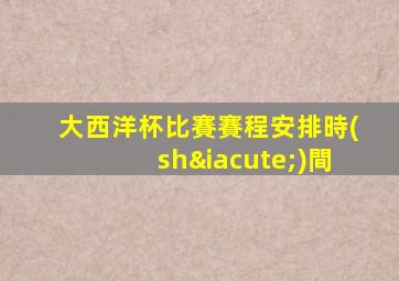 大西洋杯比賽賽程安排時(shí)間