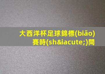 大西洋杯足球錦標(biāo)賽時(shí)間