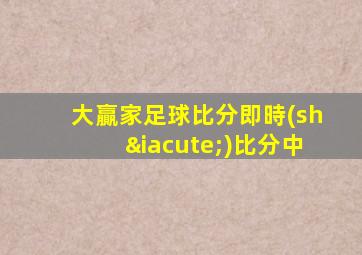 大贏家足球比分即時(shí)比分中