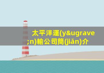 太平洋運(yùn)輸公司簡(jiǎn)介