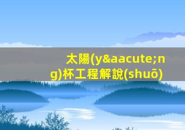 太陽(yáng)杯工程解說(shuō)