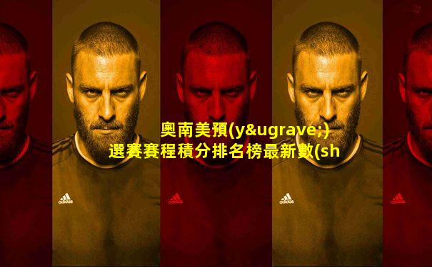奧南美預(yù)選賽賽程積分排名榜最新數(shù)據(jù)圖解下載