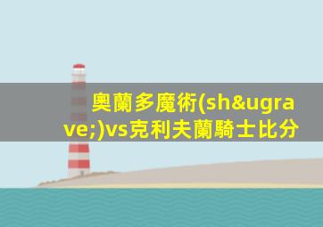 奧蘭多魔術(shù)vs克利夫蘭騎士比分