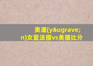 奧運(yùn)女籃法國vs美國比分