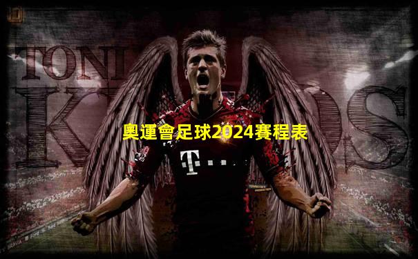 奧運會足球2024賽程表