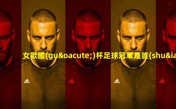 女歐國(guó)杯足球冠軍是誰(shuí)呀視頻講解下載