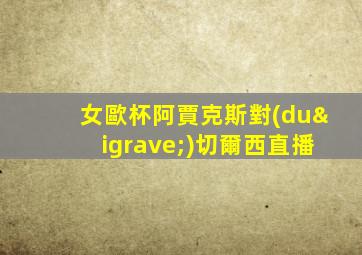 女歐杯阿賈克斯對(duì)切爾西直播