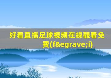 好看直播足球視頻在線觀看免費(fèi)