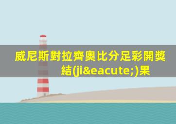 威尼斯對拉齊奧比分足彩開獎結(jié)果