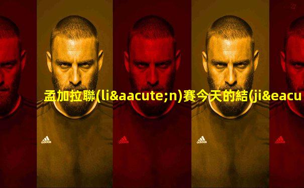 孟加拉聯(lián)賽今天的結(jié)果