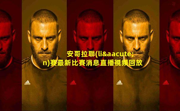 安哥拉聯(lián)賽最新比賽消息直播視頻回放在線觀看