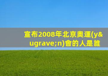 宣布2008年北京奧運(yùn)會的人是誰