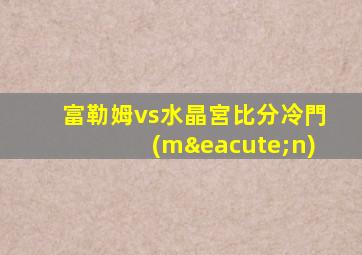 富勒姆vs水晶宮比分冷門(mén)