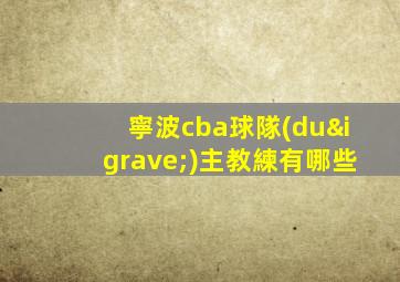 寧波cba球隊(duì)主教練有哪些
