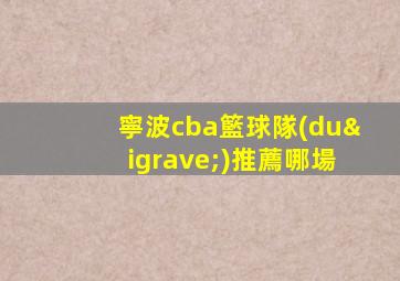 寧波cba籃球隊(duì)推薦哪場