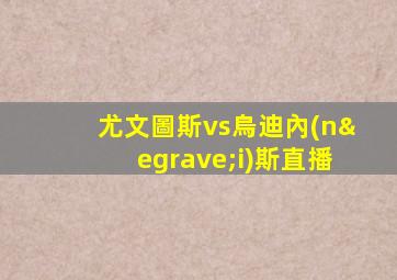 尤文圖斯vs烏迪內(nèi)斯直播