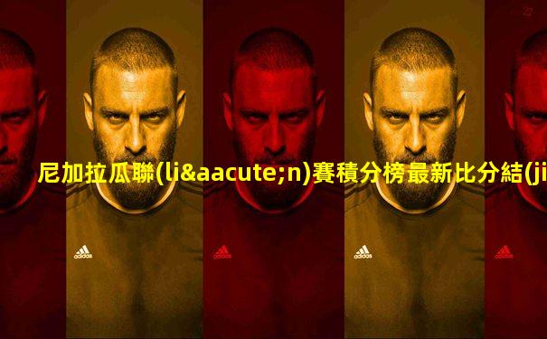尼加拉瓜聯(lián)賽積分榜最新比分結(jié)果