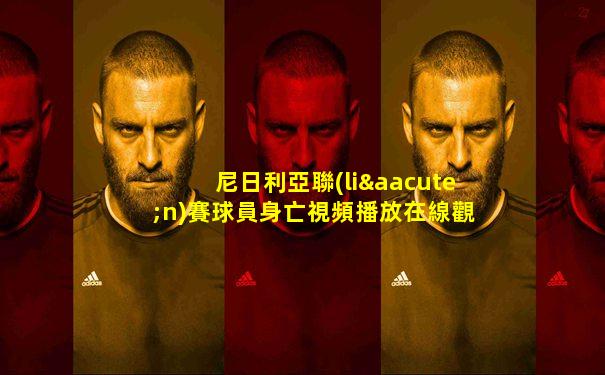 尼日利亞聯(lián)賽球員身亡視頻播放在線觀看