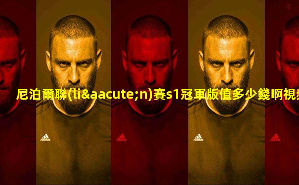 尼泊爾聯(lián)賽s1冠軍版值多少錢啊視頻