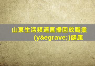 山東生活頻道直播回放職業(yè)健康