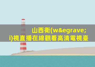 山西衛(wèi)視直播在線觀看高清電視臺