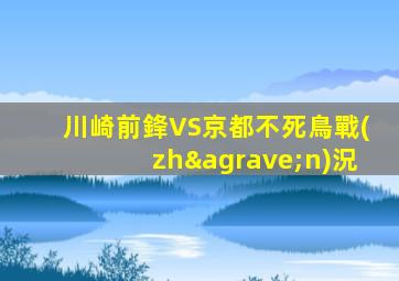 川崎前鋒VS京都不死鳥戰(zhàn)況