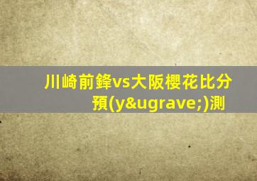 川崎前鋒vs大阪櫻花比分預(yù)測
