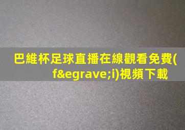巴維杯足球直播在線觀看免費(fèi)視頻下載