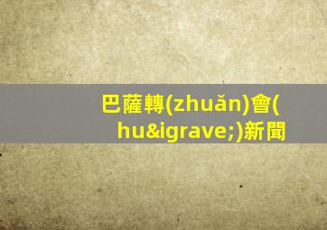 巴薩轉(zhuǎn)會(huì)新聞
