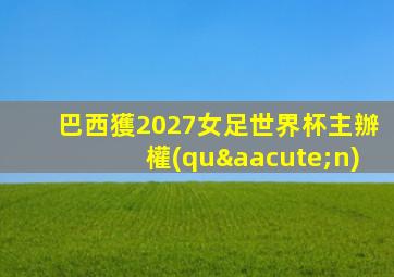 巴西獲2027女足世界杯主辦權(quán)