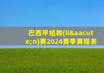 巴西甲組聯(lián)賽2024賽季賽程表