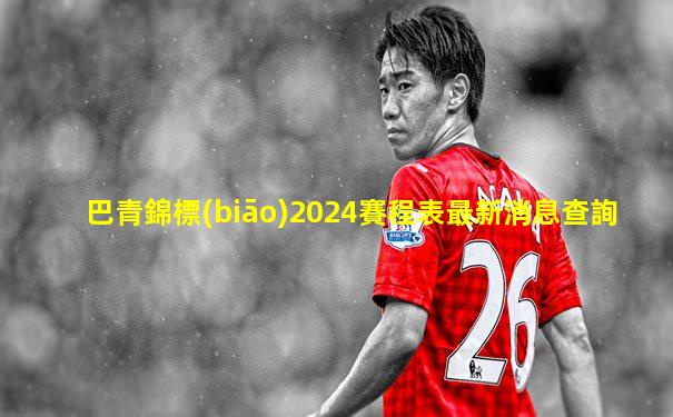 巴青錦標(biāo)2024賽程表最新消息查詢