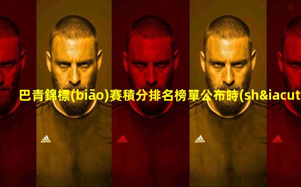 巴青錦標(biāo)賽積分排名榜單公布時(shí)間表