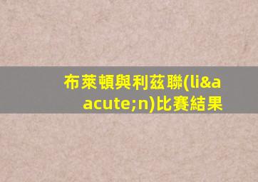 布萊頓與利茲聯(lián)比賽結果