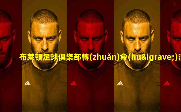 布萊頓足球俱樂部轉(zhuǎn)會(huì)消息