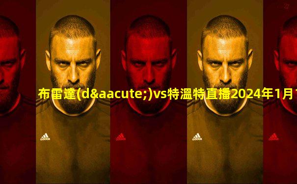 布雷達(dá)vs特溫特直播2024年1月19
