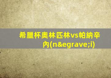希臘杯奧林匹林vs帕納辛內(nèi)