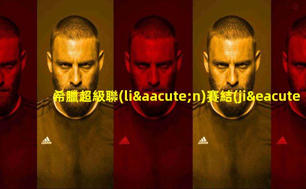 希臘超級聯(lián)賽結(jié)果22-23