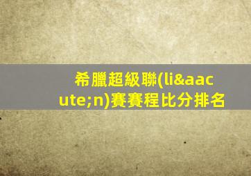 希臘超級聯(lián)賽賽程比分排名