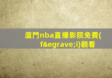 廈門nba直播影院免費(fèi)觀看