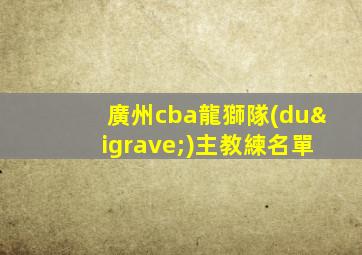 廣州cba龍獅隊(duì)主教練名單
