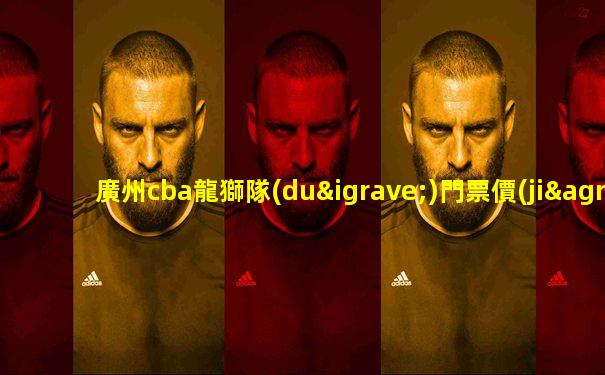 廣州cba龍獅隊(duì)門票價(jià)格