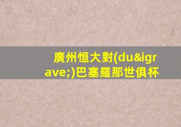 廣州恒大對(duì)巴塞羅那世俱杯