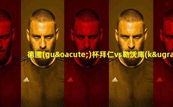 德國(guó)杯拜仁vs勒沃庫(kù)森在線直播