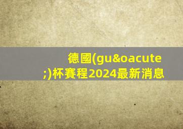 德國(guó)杯賽程2024最新消息