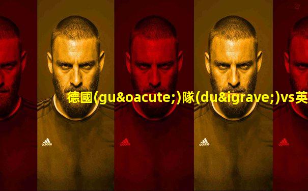 德國(guó)隊(duì)vs英格蘭隊(duì)