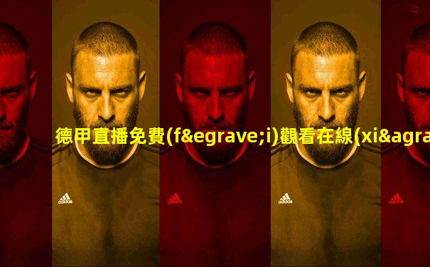 德甲直播免費(fèi)觀看在線(xiàn)播放視頻