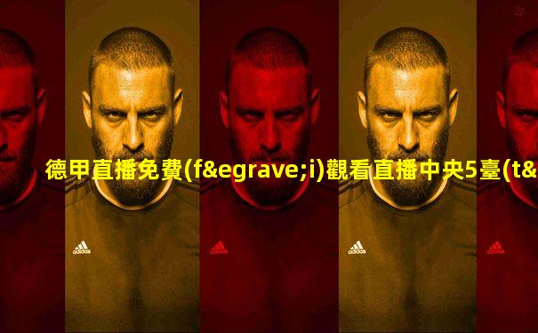 德甲直播免費(fèi)觀看直播中央5臺(tái)
