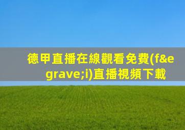 德甲直播在線觀看免費(fèi)直播視頻下載