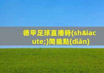 德甲足球直播時(shí)間幾點(diǎn)